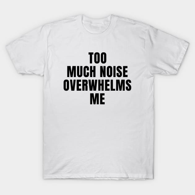 Too Much Noise Overwhelms Me T-Shirt by MetalHoneyDesigns